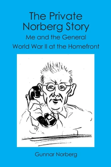 The Private Norberg Story: Me and the General WWII at the homefront