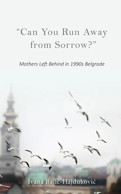 Can You Run Away from Sorrow?: Mothers Left Behind in 1990s Belgrade (New Anthropologies of Europe)