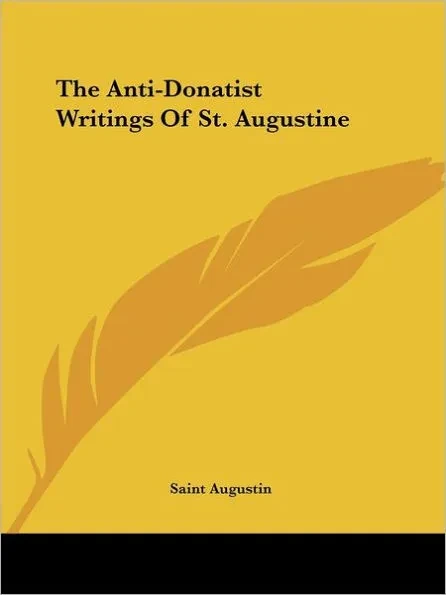 The Anti-Donatist Writings Of St. Augustine