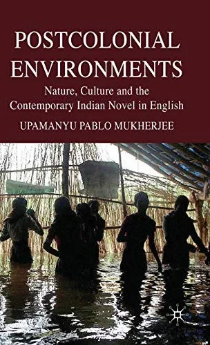 Postcolonial Environments: Nature, Culture and the Contemporary Indian Novel in English