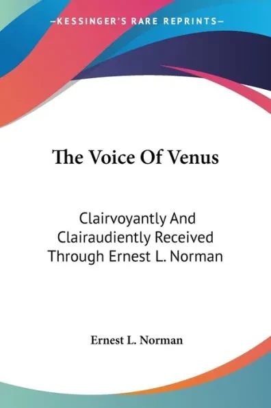 The Voice Of Venus: Clairvoyantly And Clairaudiently Received Through Ernest L. Norman