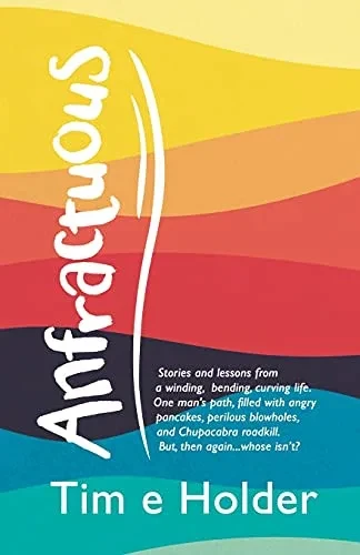 Anfractuous: Stories and Lessons from a Winding, Bending, Curving Life. One Mans Path, Filled With Angry Pancakes, Perilous Blowholes, and ... Roadkill. But, Then Again Whose Isnt?
