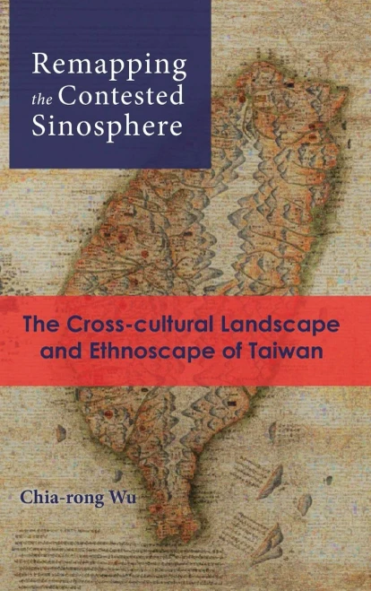 Remapping the Contested Sinosphere: The Cross-cultural Landscape and Ethnoscape of Taiwan (Cambria Sinophone World)