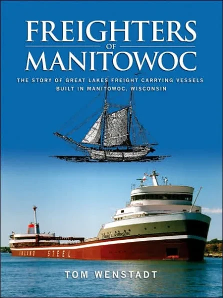 Freighters of Manitowoc: The Story of Great Lakes Freight Carrying Vessels Built in Manitowoc, Wisconsin