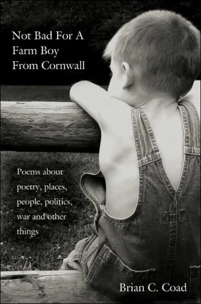 Not Bad for a Farm Boy from Cornwall: Poems about Poetry, Places, People, Politics, War and Other Things