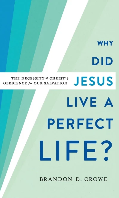 Why Did Jesus Live a Perfect Life?: The Necessity of ChristÆs Obedience for Our Salvation