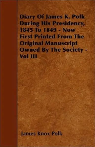 Diary of James K. Polk During His Presidency, 1845 to 1849 - Now First Printed from the Original Manuscript Owned by the Society - Vol III