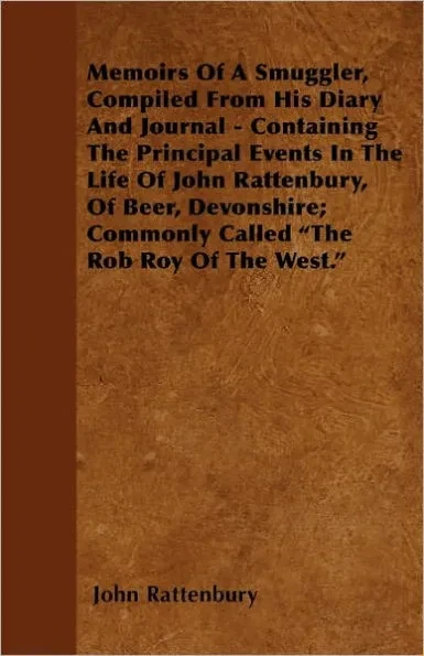 Memoirs Of A Smuggler, Compiled From His Diary And Journal - Containing The Principal Events In The Life Of John Rattenbury, Of Beer, Devonshire; Comm