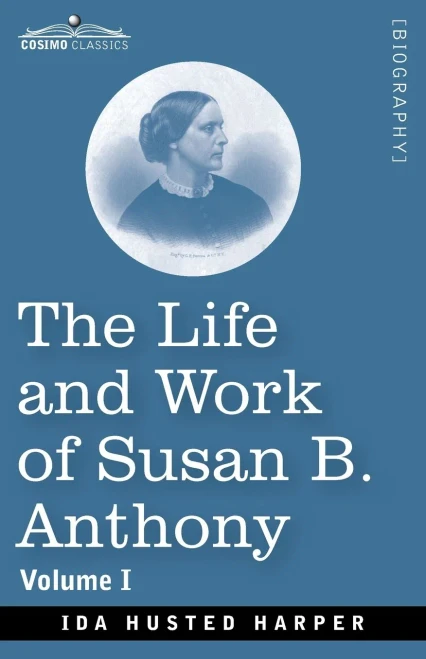 The Life and Work of Susan B. Anthony, Volume I: Including Public Addresses, Her Own Letters and Many From Her Contemporaries, A Story of the Evolution of the Status of Woman