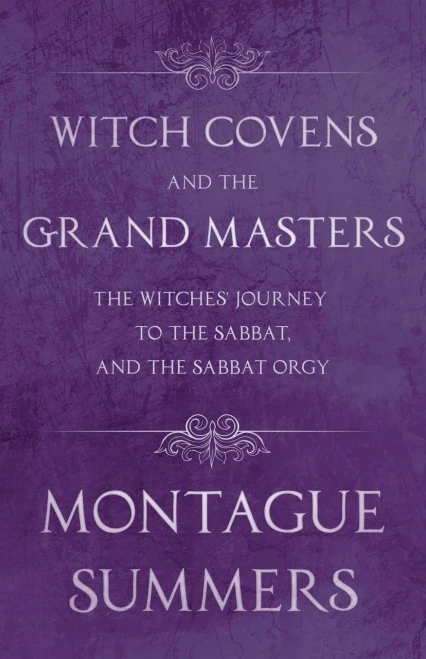 Witch Covens and the Grand Masters - The Witches' Journey to the Sabbat, and the Sabbat Orgy (Fantasy and Horror Classics)