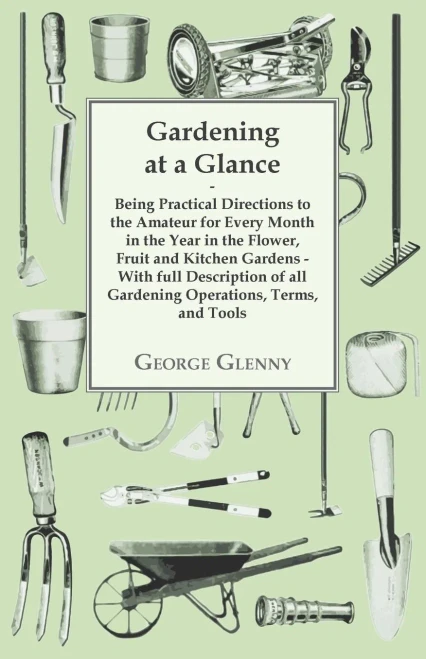 Gardening at a Glance being Practical Directions to the Amateur for every Month in the Year in the Flower, Fruit and Kitchen Gardens - With full Descr