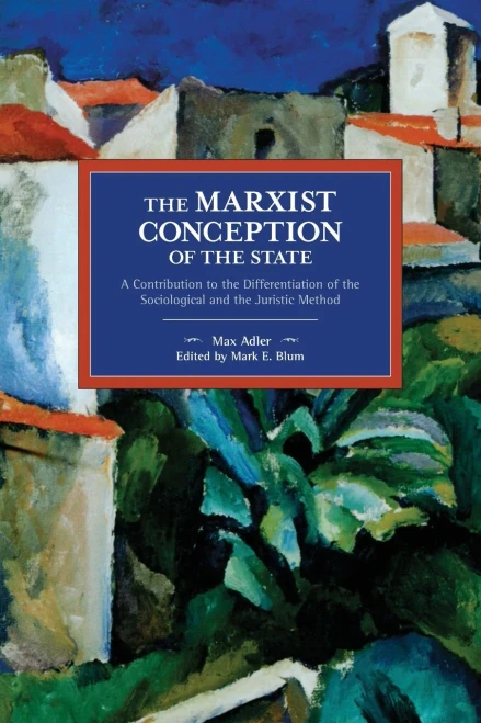 The Marxist Conception of the State: A Contribution to the Differentiation of the Sociological and the Juristic Method (Historical Materialism)