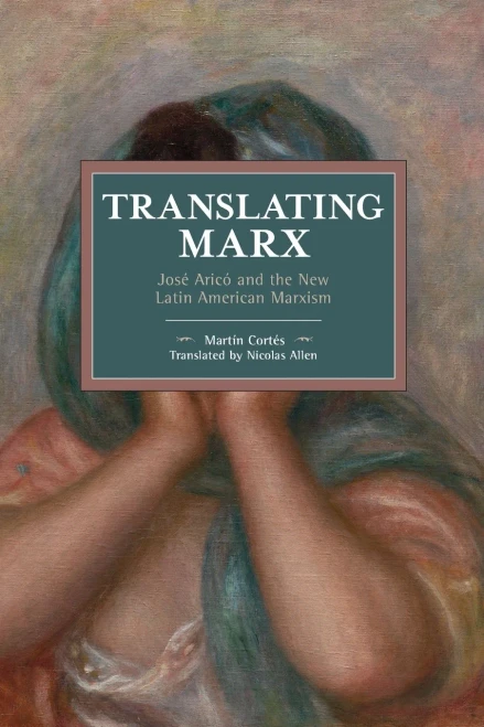 Translating Marx: Jos? Aricó and the New Latin American Marxism (Historical Materialism)