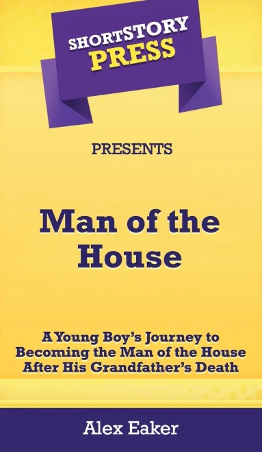 Short Story Press Presents Man of the House: A Young Boy's Journey to Becoming the Man of the House After His Grandfather's Death