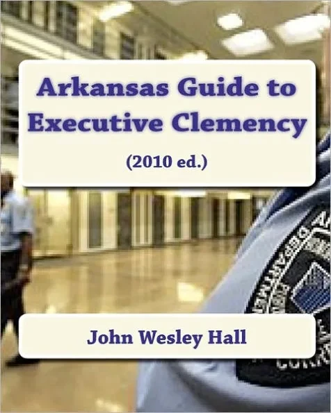 Arkansas Guide to Executive Clemency: (2010 ed.)