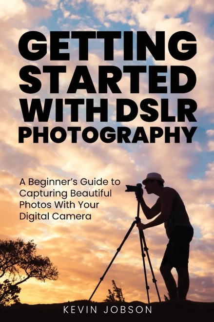 Getting Started With DSLR Photography: A Beginner's Guide to Capturing Beautiful Photos With Your Digital Camera