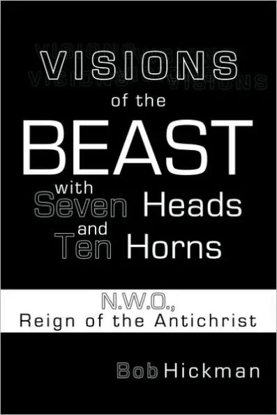 Visions of the Beast with Seven Heads and Ten Horns: N.W.O., Reign of the Antichrist