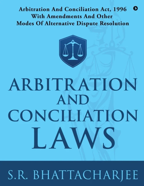 ARBITRATION AND CONCILIATION LAWS: ARBITRATION AND CONCILIATION ACT, 1996 WITH AMENDMENTS AND OTHER MODES OF ALTERNATIVE DISPUTE RESOLUTION