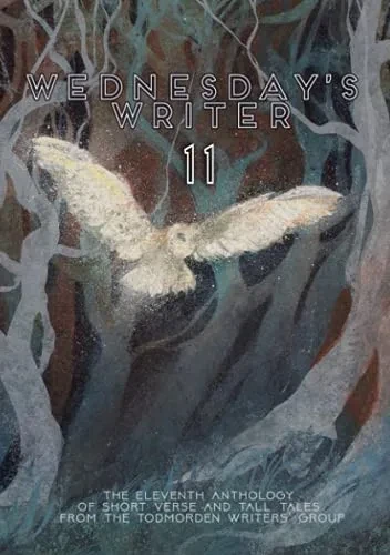 Wednesday's Writer 11: Anthology of short fiction and tall tales from the Todmorden Writers' Group