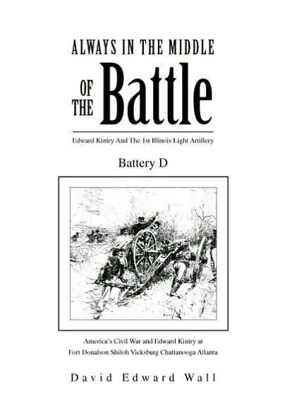 Always In The Middle Of The Battle: Edward Kiniry And The 1st Illinois Light Artillery Battery D: Edward Kiniry And The 1st Illinois Light Artillery B