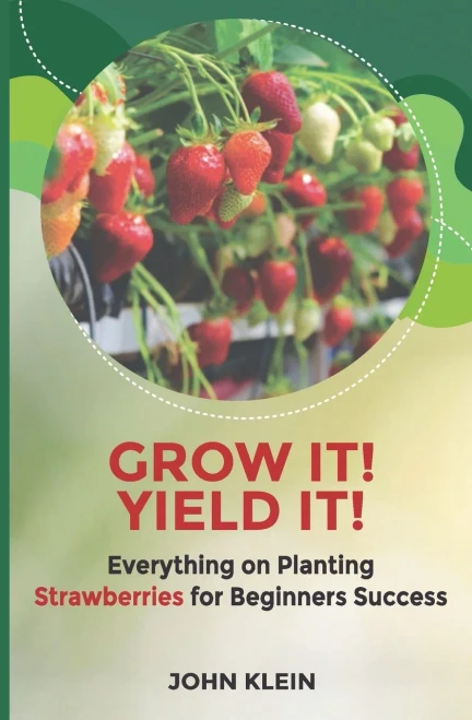 Grow it! Yield it!: Everything on Planting Strawberries for Beginner's Success