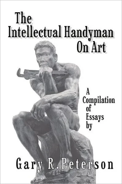 The Intellectual Handyman On Art: A Compilation of Essays by Gary R. Peterson