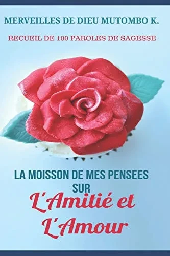LA MOISSON DE MES PENSEES SUR L'AMITIE ET L'AMOUR: Recueil de 100 Paroles de Sagesse (French Edition)