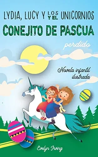 Lydia, Lucy y los Unicornios y el Conejito de Pascua Perdido: Un libro infantil juvenil de Pascua sobre dos hermanas, un conejo y muchas aventuras (Spanish Edition)