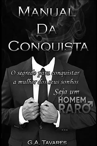 Manual da Conquista: O segredo para conquistar a mulher dos seus sonhos (Homem raro) (Portuguese Edition)