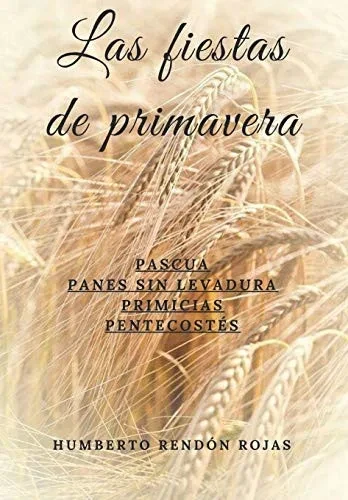 Las fiestas de primavera: PASCUA, PANES SIN LEVADURA, PRIMICIAS, PENTECOSTÉS (Spanish Edition)