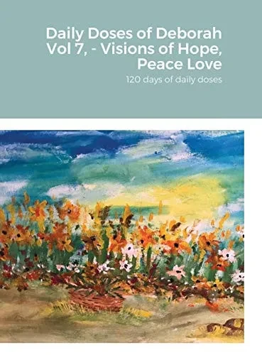 Daily Doses of Deborah Vol 7, - Visions of Hope, Peace Love: 120 days of daily doses