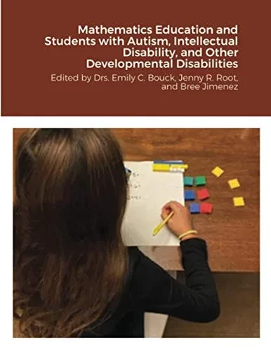 Mathematics Education and Students with Autism, Intellectual Disability, and Other Developmental Disabilities: Edited by Drs. Emily C. Bouck, Jenny R. Root, and Bree Jimenez