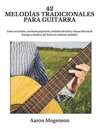42 MELOD?AS TRADICIONALES PARA GUITARRA: Aires nacionales, canciones populares, melodías de baile y temas clásicos de Europa y Am?rica del Norte en notación estándar (Spanish Edition)