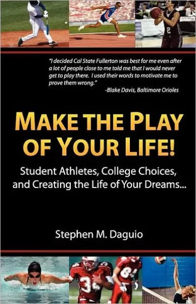 Make The Play Of Your Life: Student Athletes, College Choices, and Creating the Life of Your Dreams...
