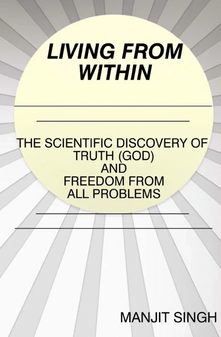 Living from Within: The Scientific Discovery of Truth (God) and Freedom from all problems