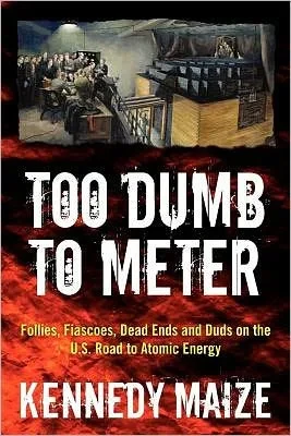 Too Dumb to Meter: Follies, Fiascoes, Dead Ends and Duds on the U.S. Road to Atomic Energy