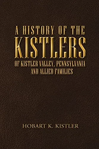 A History of the Kistlers of Kistler Valley, Pennsylvania: And Allied Families