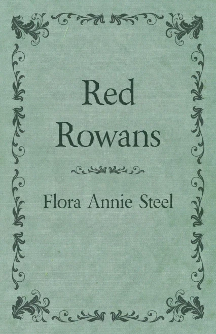 Red Rowans: With an Essay From The Garden of Fidelity Being the Autobiography of Flora Annie Steel, 1847 - 1929 By R. R. Clark