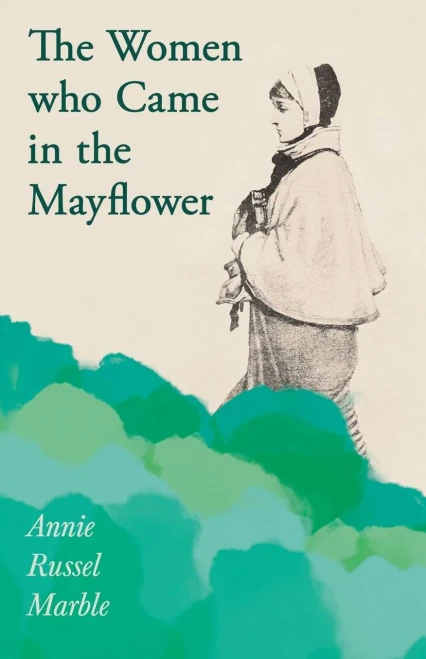The Women who Came in the Mayflower: Including the Excerpt 'Women Pioneers' by Mrs John A. Logan