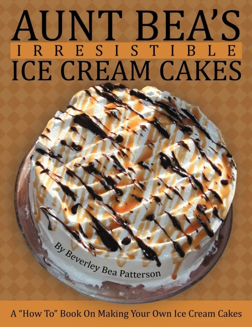 Aunt Bea's Irresistible Ice Cream Cakes: A ""How To"" Book On Making Your Own Ice Cream Cakes