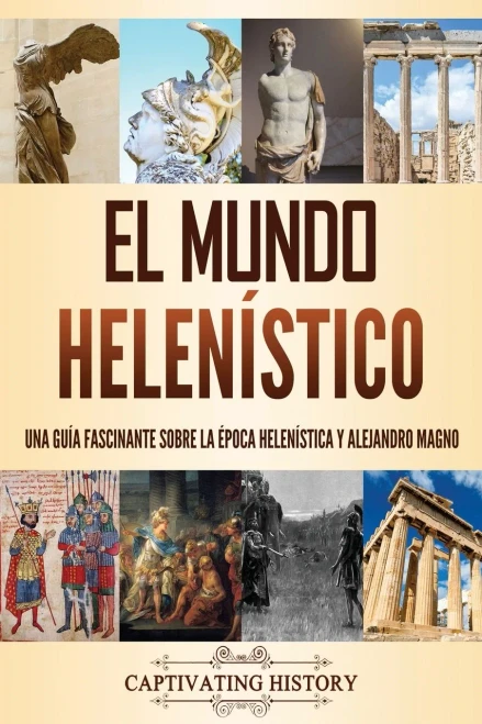 El mundo helenístico: Una guía fascinante sobre la ?poca helenística y Alejandro Magno (Spanish Edition)
