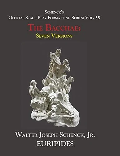 SchenckÆs Official Stage Play Formatting Series: Vol. 55 EuripidesÆ THE BACCHAE: Seven Versions