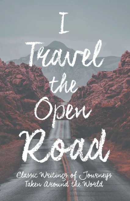 I Travel the Open Road - Classic Writings of Journeys Taken around the World