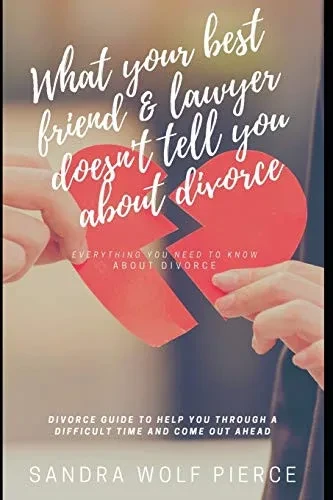 What Your Best Friend & Lawyer Doesn't Tell You About Divorce: Ultimately The Crucial Guide For Anyone Thinking About Or Preparing For A Divorce