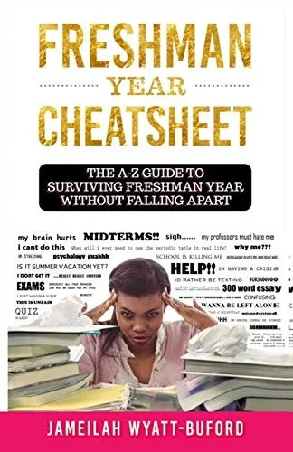 FRESHMAN YEAR CHEATSHEET: THE A-Z GUIDE TO SURVIVING FRESHMAN YEAR WITHOUT FALLING APART