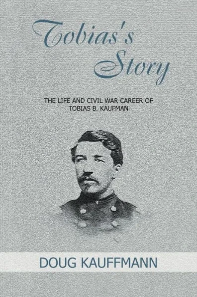 Tobias's Story: The Life and Civil War Career of Tobias B. Kaufman