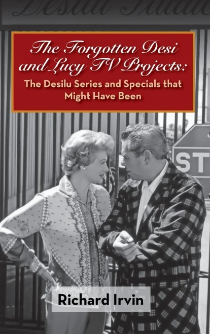The Forgotten Desi and Lucy TV Projects: The Desilu Series and Specials that Might Have Been (hardback)