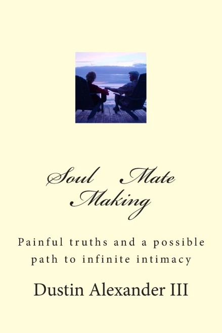 Soul Mate Making: Painful truths and a possible path to infinite intimacy