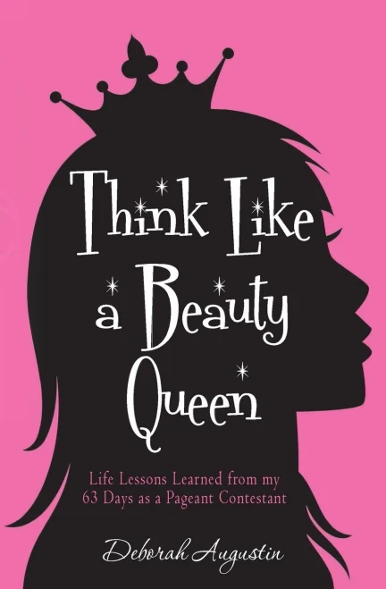 Think Like a Beauty Queen: Life Lessons from my 63 Days as a Pageant Contestant