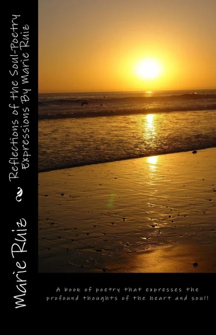Reflections of the Soul-Poetry Expressions By Marie Ruiz: A book of poetry that expresses the profound thoughts of the heart and soul!